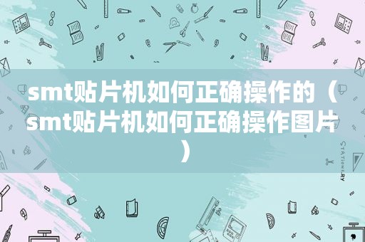  *** t贴片机如何正确操作的（ *** t贴片机如何正确操作图片）