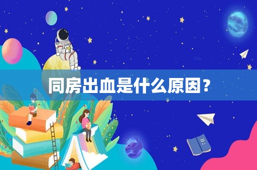 同房出血是什么原因？