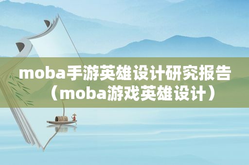 moba手游英雄设计研究报告（moba游戏英雄设计）