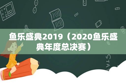 鱼乐盛典2019（2020鱼乐盛典年度总决赛）