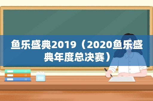 鱼乐盛典2019（2020鱼乐盛典年度总决赛）