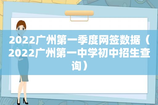 2022广州第一季度网签数据（2022广州第一中学初中招生查询）