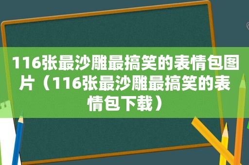 116张最沙雕最搞笑的表情包图片（116张最沙雕最搞笑的表情包下载）