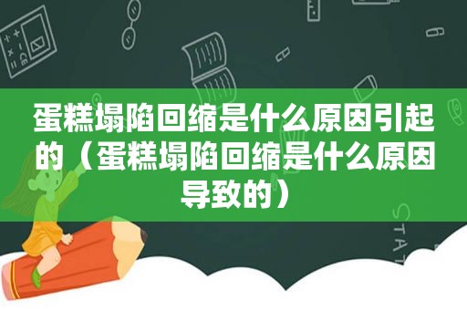 蛋糕塌陷回缩是什么原因引起的（蛋糕塌陷回缩是什么原因导致的）