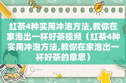 红茶4种实用冲泡方法,教你在家泡出一杯好茶视频（红茶4种实用冲泡方法,教你在家泡出一杯好茶的意思）