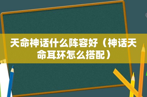 天命神话什么阵容好（神话天命耳环怎么搭配）