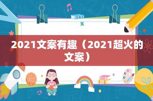 2021文案有趣（2021超火的文案）