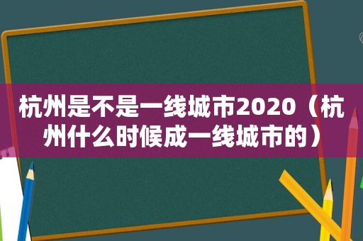 杭州是不是一线城市2020（杭州什么时候成一线城市的）