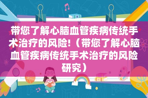 带您了解心脑血管疾病传统手术治疗的风险!（带您了解心脑血管疾病传统手术治疗的风险研究）