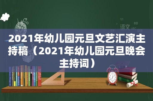 2021年幼儿园元旦文艺汇演主持稿（2021年幼儿园元旦晚会主持词）