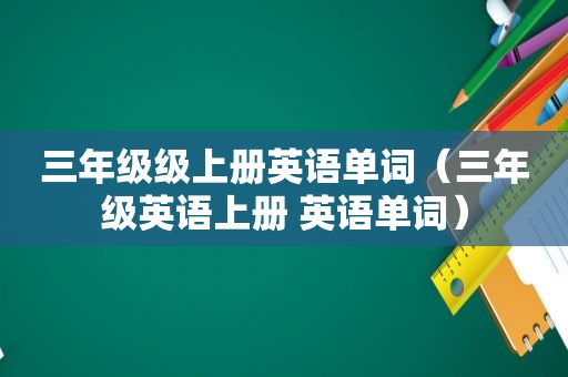 三年级级上册英语单词（三年级英语上册 英语单词）