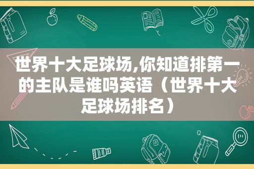 世界十大足球场,你知道排第一的主队是谁吗英语（世界十大足球场排名）