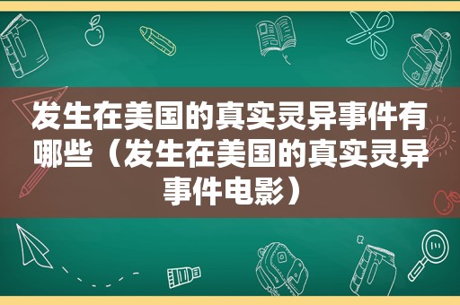 发生在美国的真实灵异事件有哪些（发生在美国的真实灵异事件电影）