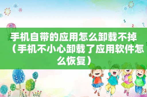 手机自带的应用怎么卸载不掉（手机不小心卸载了应用软件怎么恢复）