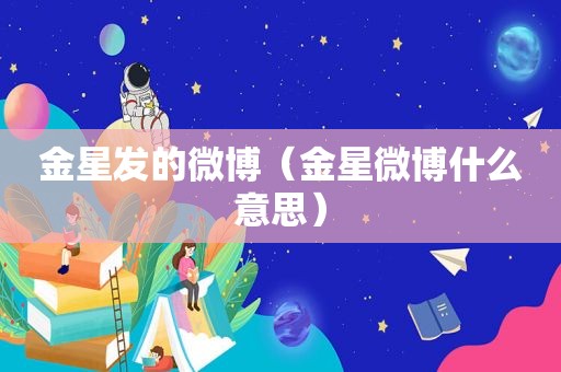 金星发的微博（金星微博什么意思）