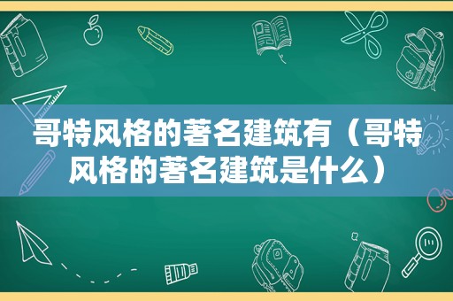 哥特风格的著名建筑有（哥特风格的著名建筑是什么）