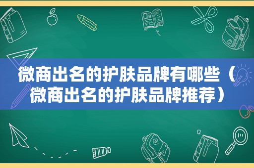 微商出名的护肤品牌有哪些（微商出名的护肤品牌推荐）