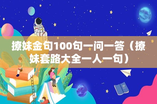 撩妹金句100句一问一答（撩妹套路大全一人一句）