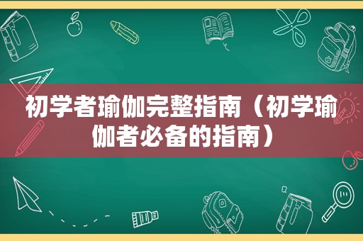 初学者瑜伽完整指南（初学瑜伽者必备的指南）