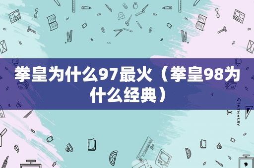 拳皇为什么97最火（拳皇98为什么经典）