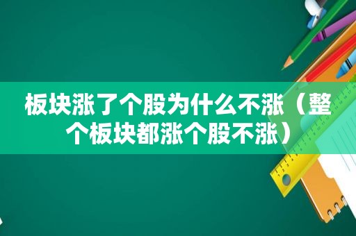 板块涨了个股为什么不涨（整个板块都涨个股不涨）