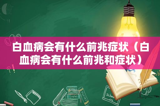 白血病会有什么前兆症状（白血病会有什么前兆和症状）