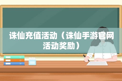 诛仙充值活动（诛仙手游官网活动奖励）