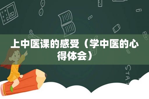 上中医课的感受（学中医的心得体会）