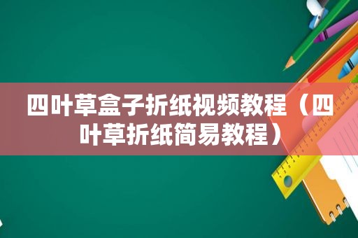 四叶草盒子折纸视频教程（四叶草折纸简易教程）