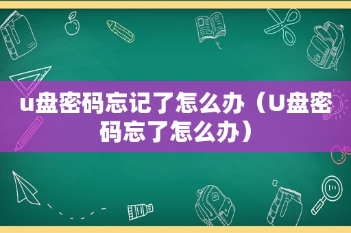 u盘密码忘记了怎么办（U盘密码忘了怎么办）