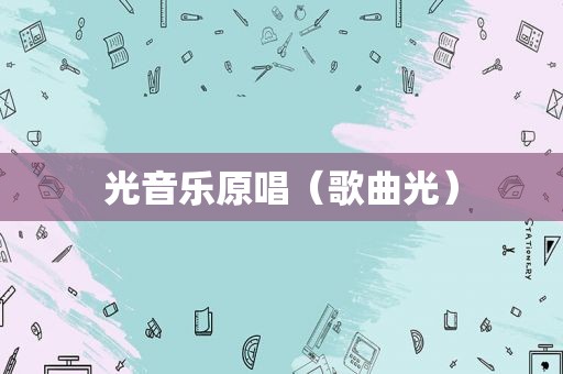 光音乐原唱（歌曲光）