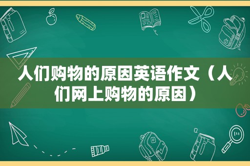 人们购物的原因英语作文（人们网上购物的原因）