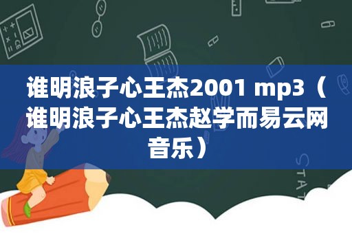 谁明浪子心王杰2001 mp3（谁明浪子心王杰赵学而易云网音乐）