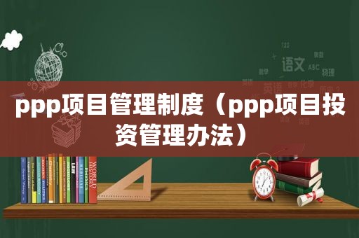 ppp项目管理制度（ppp项目投资管理办法）