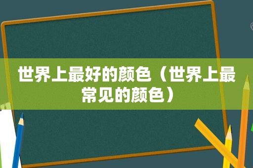 世界上最好的颜色（世界上最常见的颜色）