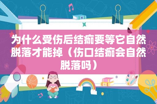 为什么受伤后结痂要等它自然脱落才能掉（伤口结痂会自然脱落吗）