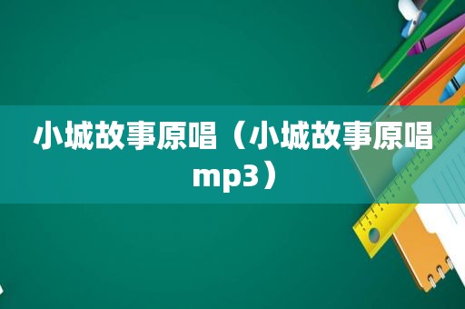 小城故事原唱（小城故事原唱mp3）