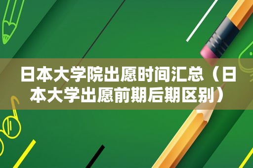 日本大学院出愿时间汇总（日本大学出愿前期后期区别）