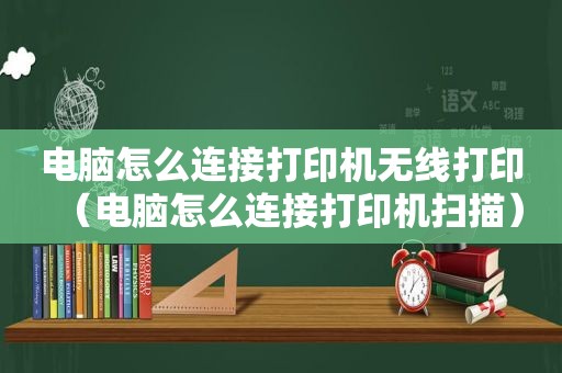 电脑怎么连接打印机无线打印（电脑怎么连接打印机扫描）