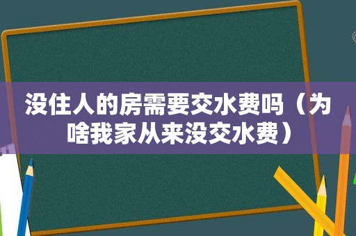 没住人的房需要交水费吗（为啥我家从来没交水费）