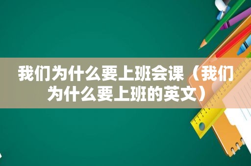 我们为什么要上班会课（我们为什么要上班的英文）