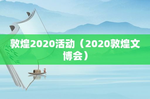 敦煌2020活动（2020敦煌文博会）