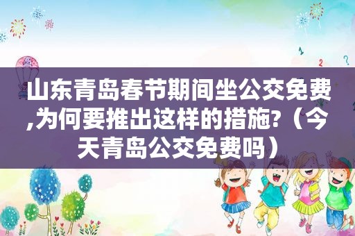 山东青岛春节期间坐公交免费,为何要推出这样的措施?（今天青岛公交免费吗）