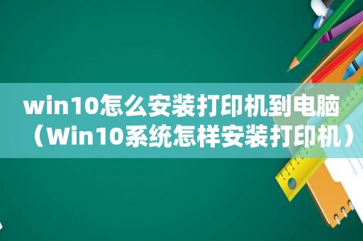 win10怎么安装打印机到电脑（Win10系统怎样安装打印机）