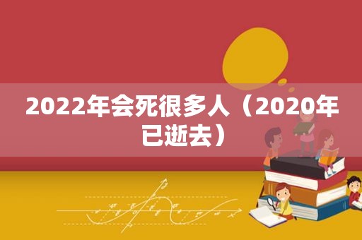 2022年会死很多人（2020年已逝去）