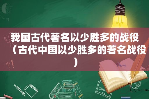 我国古代著名以少胜多的战役（古代中国以少胜多的著名战役）