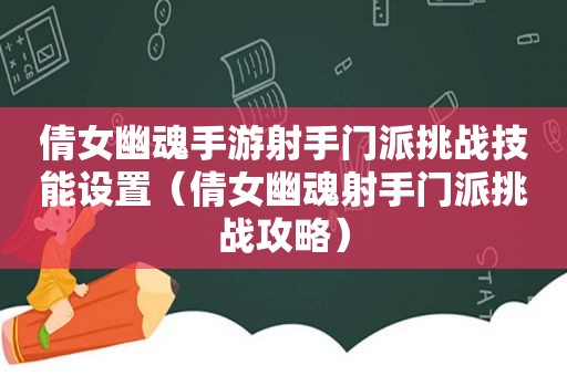 倩女幽魂手游射手门派挑战技能设置（倩女幽魂射手门派挑战攻略）