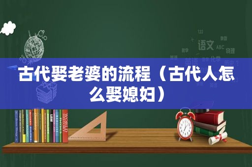 古代娶老婆的流程（古代人怎么娶媳妇）