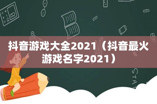 抖音游戏大全2021（抖音最火游戏名字2021）