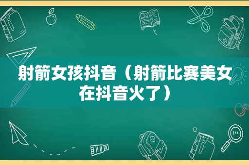 射箭女孩抖音（射箭比赛美女在抖音火了）